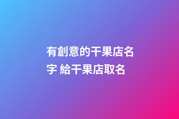有創意的干果店名字 給干果店取名-第1張-店鋪起名-玄機派